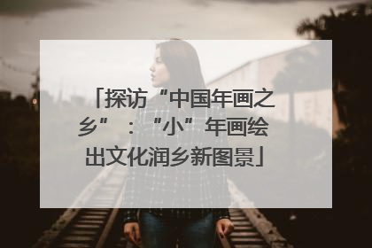 探访“中国年画之乡”：“小”年画绘出文化润乡新图景