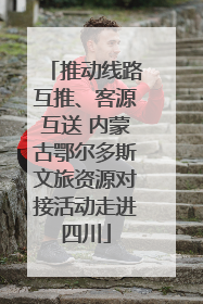 推动线路互推、客源互送 内蒙古鄂尔多斯文旅资源对接活动走进四川