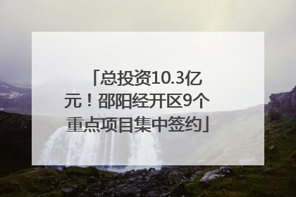 总投资10.3亿元！邵阳经开区9个重点项目集中签约