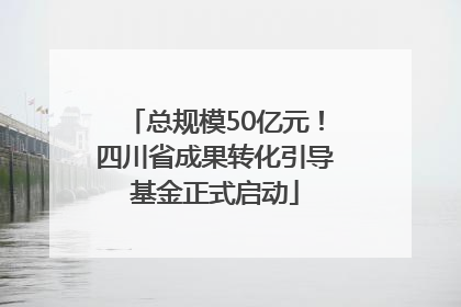 总规模50亿元！四川省成果转化引导基金正式启动