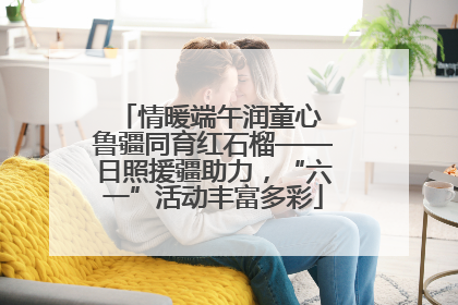 情暖端午润童心 鲁疆同育红石榴——日照援疆助力，“六一”活动丰富多彩