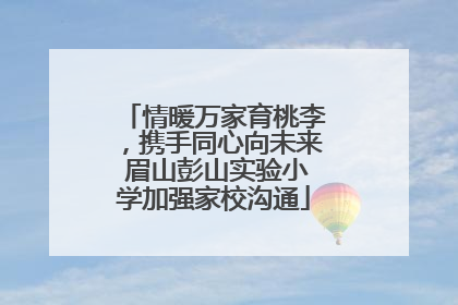 情暖万家育桃李，携手同心向未来 眉山彭山实验小学加强家校沟通