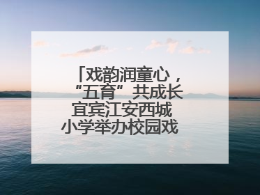 戏韵润童心，“五育”共成长 宜宾江安西城小学举办校园戏剧节展演活动