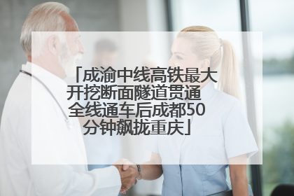 成渝中线高铁最大开挖断面隧道贯通 全线通车后成都50分钟飙拢重庆