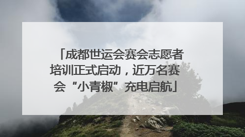 成都世运会赛会志愿者培训正式启动，近万名赛会“小青椒”充电启航