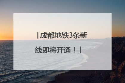 成都地铁3条新线即将开通！