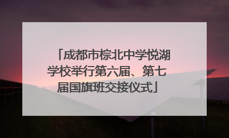 成都市棕北中学悦湖学校举行第六届、第七届国旗班交接仪式