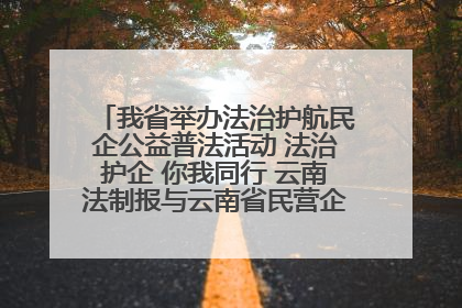 我省举办法治护航民企公益普法活动 法治护企 你我同行 云南法制报与云南省民营企业家协会携手共建“媒体+协会+企业”法治服务生态圈