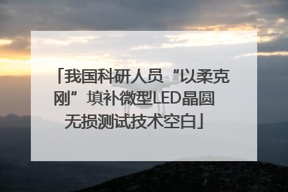 我国科研人员“以柔克刚”填补微型LED晶圆无损测试技术空白