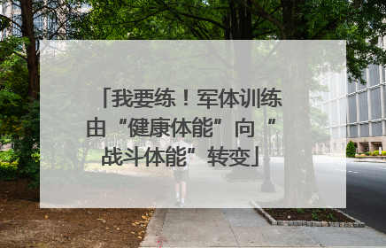 我要练！军体训练由“健康体能”向“战斗体能”转变