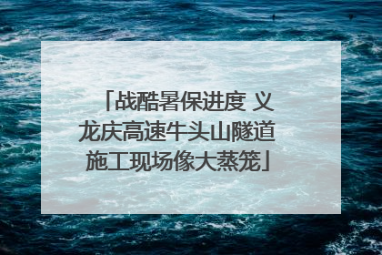 战酷暑保进度 义龙庆高速牛头山隧道施工现场像大蒸笼