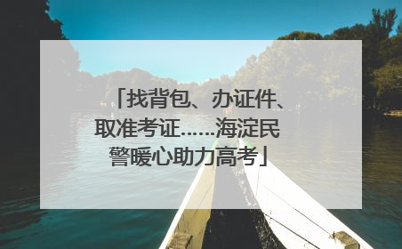 找背包、办证件、取准考证……海淀民警暖心助力高考