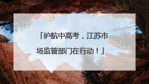 护航中高考，江苏市场监管部门在行动！