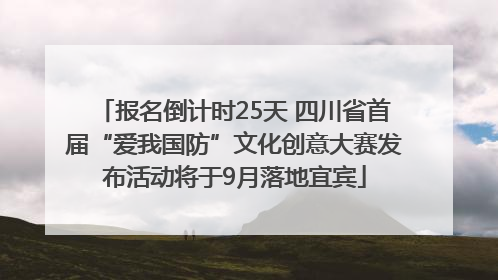 报名倒计时25天 四川省首届“爱我国防”文化创意大赛发布活动将于9月落地宜宾