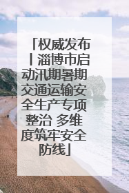 权威发布丨淄博市启动汛期暑期交通运输安全生产专项整治 多维度筑牢安全防线