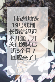 杭州地铁19号线荆长路站迟迟不开通，开关门测试已近3个月？回应来了