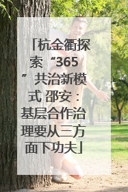 杭金衢探索“365”共治新模式 邵安：基层合作治理要从三方面下功夫