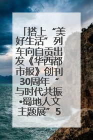 搭上“美好生活”列车向自贡出发《华西都市报》创刊30周年“与时代共振•蜀地人文主题展”5月30日开展丨美好生活有“盐”味