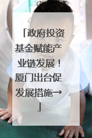 政府投资基金赋能产业链发展！厦门出台促发展措施→
