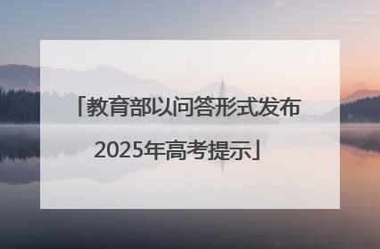 教育部以问答形式发布2025年高考提示