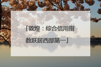 敦煌：综合信用指数跃居西部第一