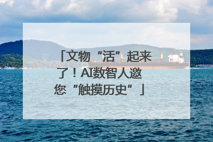 文物“活”起来了！AI数智人邀您“触摸历史”