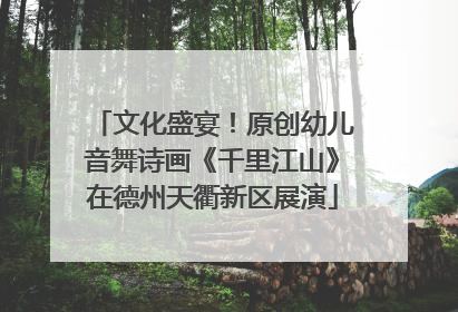 文化盛宴！原创幼儿音舞诗画《千里江山》在德州天衢新区展演