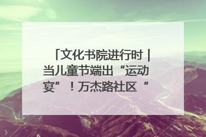 文化书院进行时｜当儿童节端出“运动宴”！万杰路社区“玩”出亲子新花样