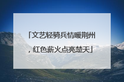 文艺轻骑兵情暖荆州，红色薪火点亮楚天