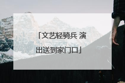 文艺轻骑兵 演出送到家门口