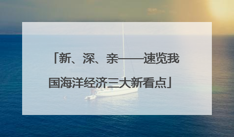 新、深、亲——速览我国海洋经济三大新看点