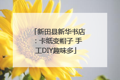 新田县新华书店：卡纸变帽子 手工DIY趣味多