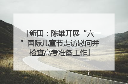 新田：陈雄开展“六一”国际儿童节走访慰问并检查高考准备工作