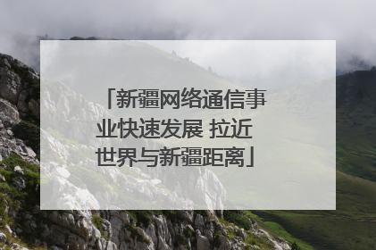 新疆网络通信事业快速发展 拉近世界与新疆距离