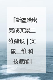 新疆哈密完成实景三维建设｜实景三维 科技赋能