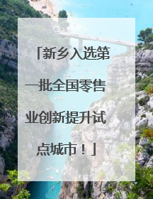 新乡入选第一批全国零售业创新提升试点城市！