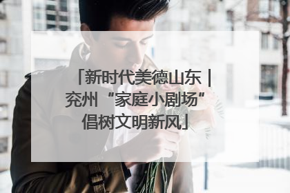 新时代美德山东｜兖州“家庭小剧场”倡树文明新风
