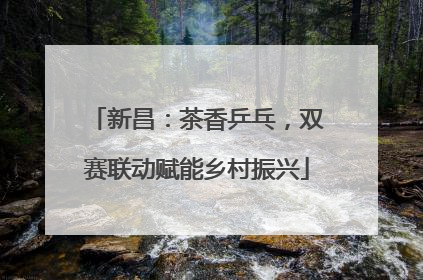 新昌：茶香乒乓，双赛联动赋能乡村振兴