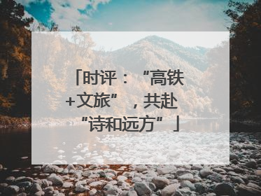 时评：“高铁+文旅”，共赴“诗和远方”