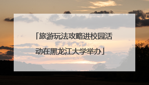 旅游玩法攻略进校园活动在黑龙江大学举办