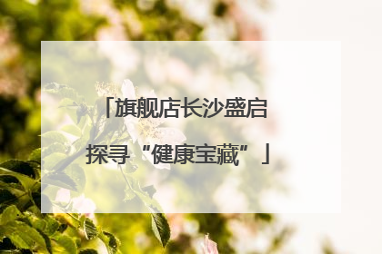 旗舰店长沙盛启 探寻“健康宝藏”