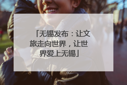 无锡发布：让文旅走向世界，让世界爱上无锡