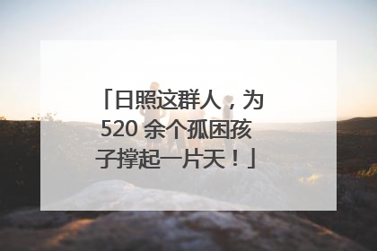 日照这群人，为 520 余个孤困孩子撑起一片天！