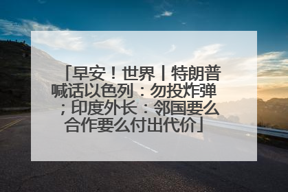 早安！世界丨特朗普喊话以色列：勿投炸弹；印度外长：邻国要么合作要么付出代价
