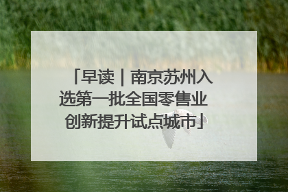 早读｜南京苏州入选第一批全国零售业创新提升试点城市