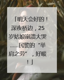 明天会好的！深夜桥边，25岁姑娘崩溃大哭……民警的“举肩之劳”，好暖！