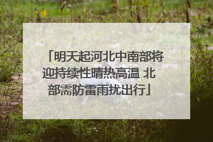 明天起河北中南部将迎持续性晴热高温 北部需防雷雨扰出行