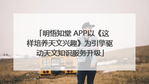 明悟知堂 APP以《这样培养天文兴趣》为引擎驱动天文知识服务升级