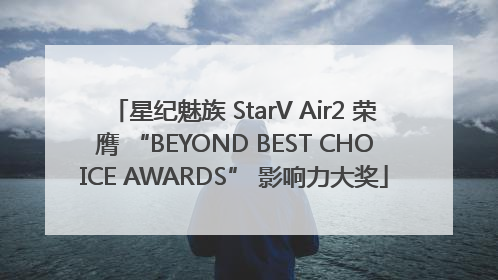 星纪魅族 StarV Air2 荣膺 “BEYOND BEST CHOICE AWARDS” 影响力大奖
