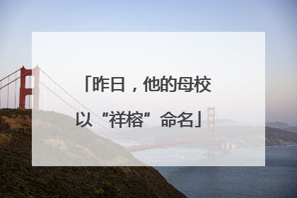昨日，他的母校以“祥榕”命名